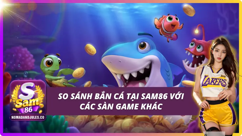 So sánh nhanh bắn cá tại SAM86 và các cổng game khác