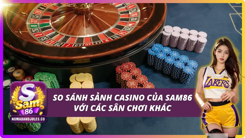 So sánh sảnh casino của SAM86 với các sân chơi khác trên thị trường
