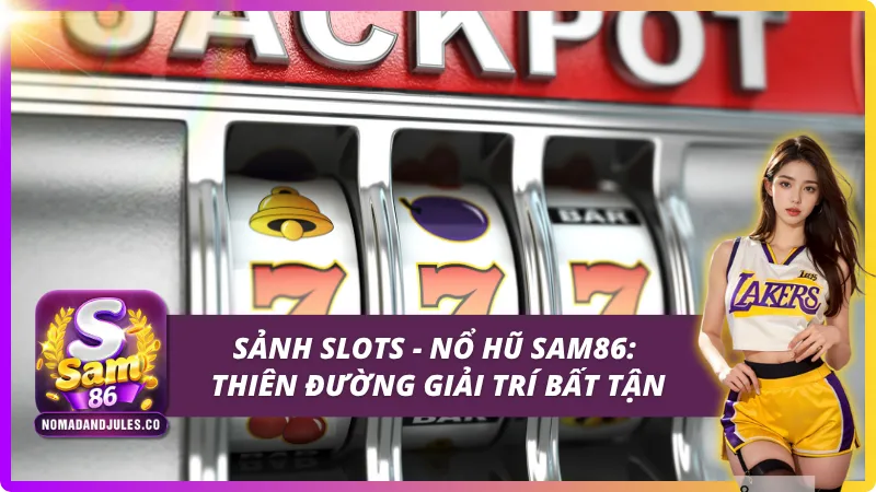 Giới thiệu tổng quan về sảnh Slots - Nổ hũ SAM86